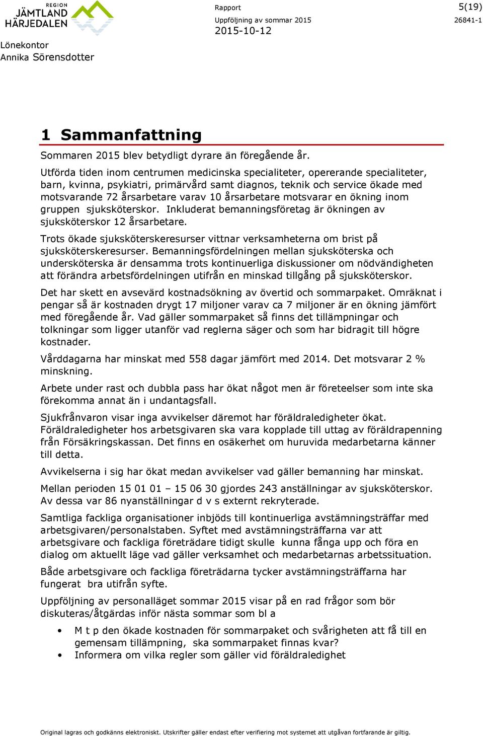 årsarbetare mtsvarar en ökning inm gruppen sjuksköterskr. Inkluderat bemanningsföretag är ökningen av sjuksköterskr 12 årsarbetare.