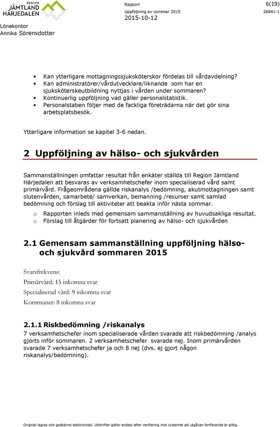 Persnalstaben följer med de fackliga företrädarna när det gör sina arbetsplatsbesök. Ytterligare infrmatin se kapitel 3-6 nedan.