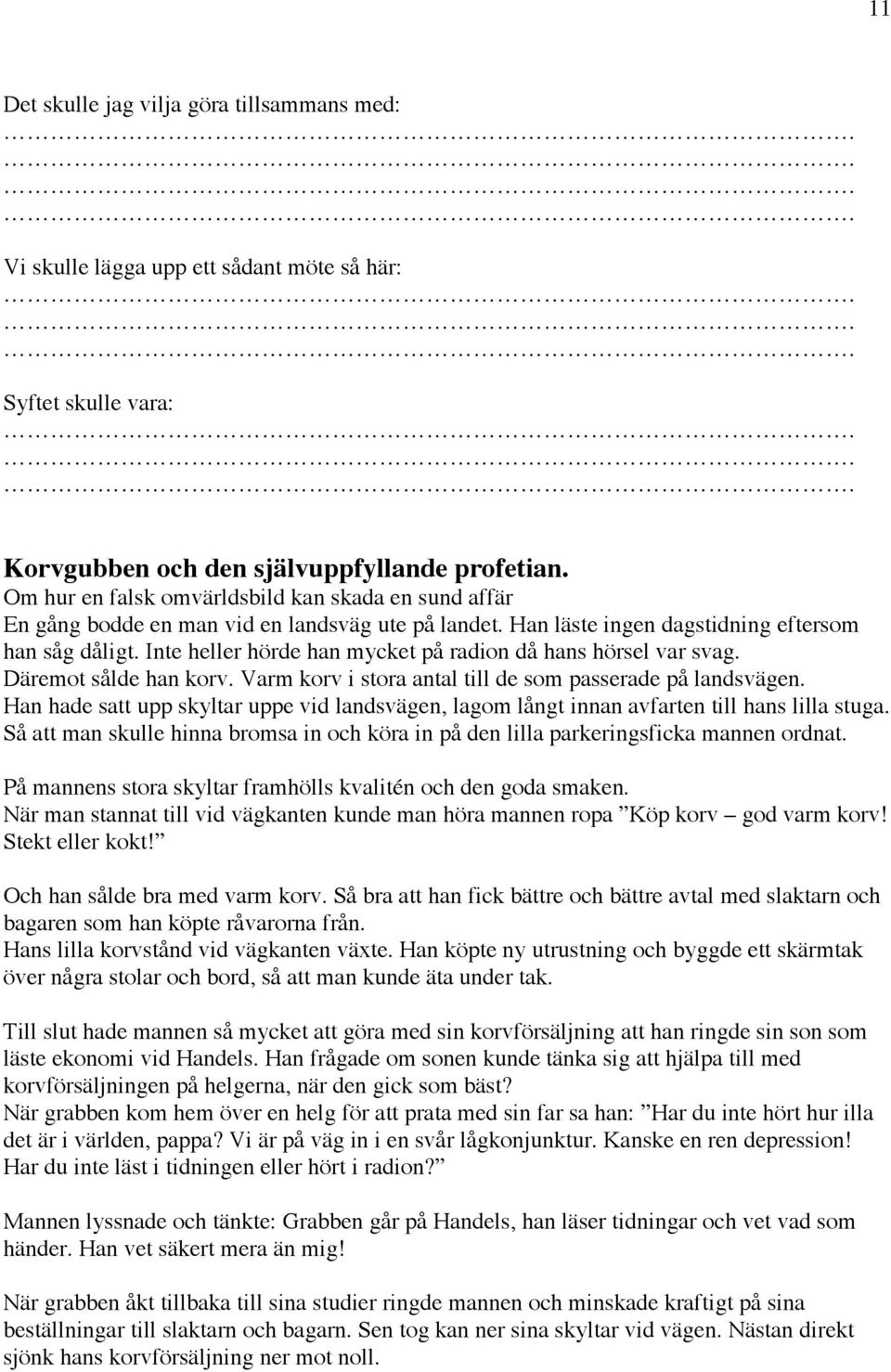 Inte heller hörde han mycket på radion då hans hörsel var svag. Däremot sålde han korv. Varm korv i stora antal till de som passerade på landsvägen.