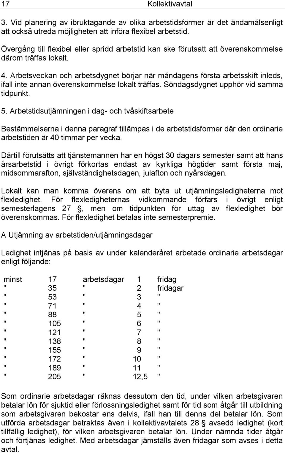 Arbetsveckan och arbetsdygnet börjar när måndagens första arbetsskift inleds, ifall inte annan överenskommelse lokalt träffas. Söndagsdygnet upphör vid samma tidpunkt. 5.