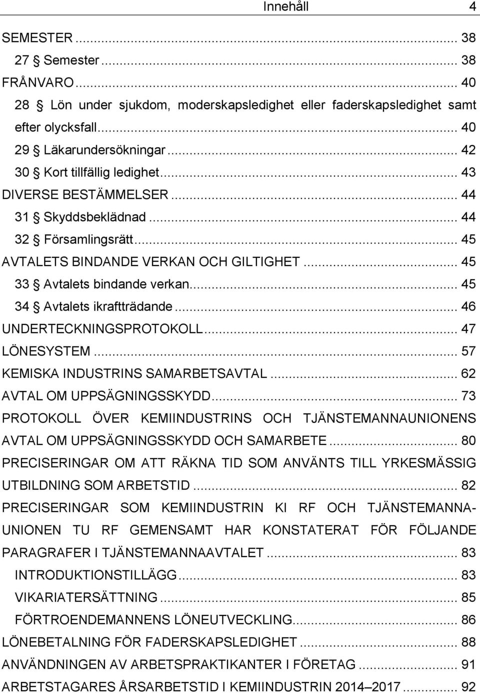 .. 45 34 Avtalets ikraftträdande... 46 UNDERTECKNINGSPROTOKOLL... 47 LÖNESYSTEM... 57 KEMISKA INDUSTRINS SAMARBETSAVTAL... 62 AVTAL OM UPPSÄGNINGSSKYDD.