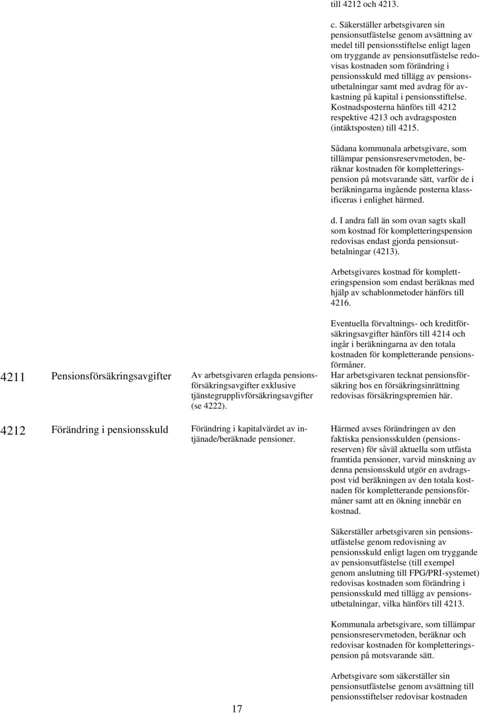 med tillägg av pensionsutbetalningar samt med avdrag för avkastning på kapital i pensionsstiftelse. Kostnadsposterna hänförs till 4212 respektive 4213 och avdragsposten (intäktsposten) till 4215.