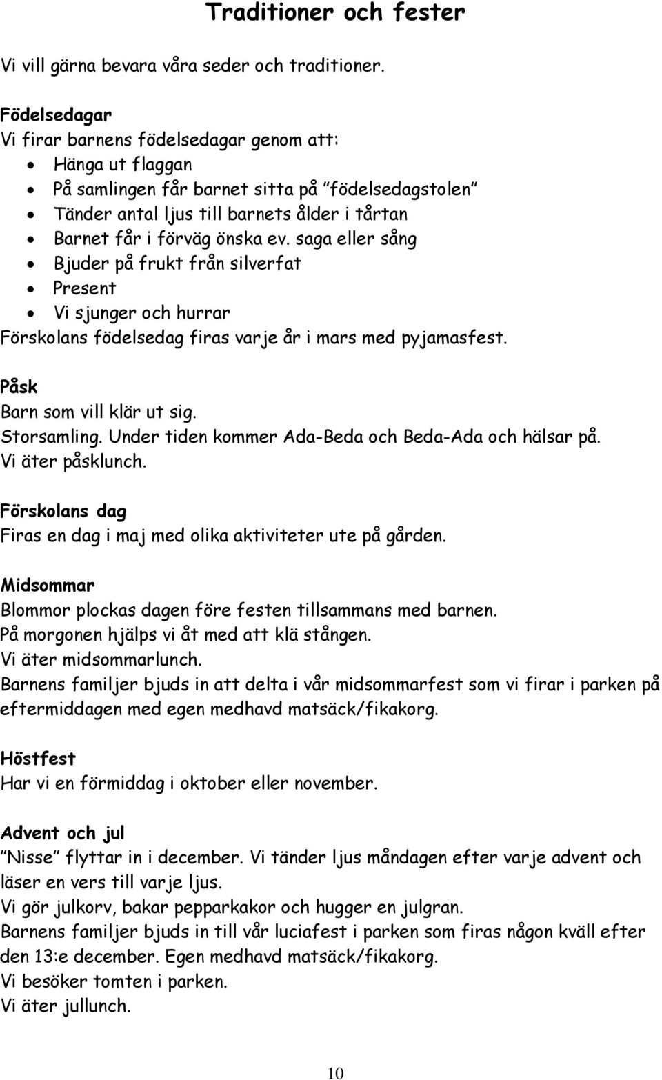 saga eller sång Bjuder på frukt från silverfat Present Vi sjunger och hurrar Förskolans födelsedag firas varje år i mars med pyjamasfest. Påsk Barn som vill klär ut sig. Storsamling.