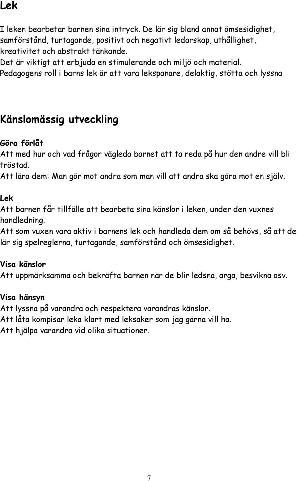 Pedagogens roll i barns lek är att vara lekspanare, delaktig, stötta och lyssna Känslomässig utveckling Göra förlåt Att med hur och vad frågor vägleda barnet att ta reda på hur den andre vill bli
