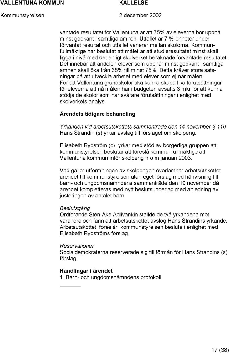 Det innebär att andelen elever som uppnår minst godkänt i samtliga ämnen skall öka från 68% till minst 75%. Detta kräver stora satsningar på att utveckla arbetet med elever som ej når målen.