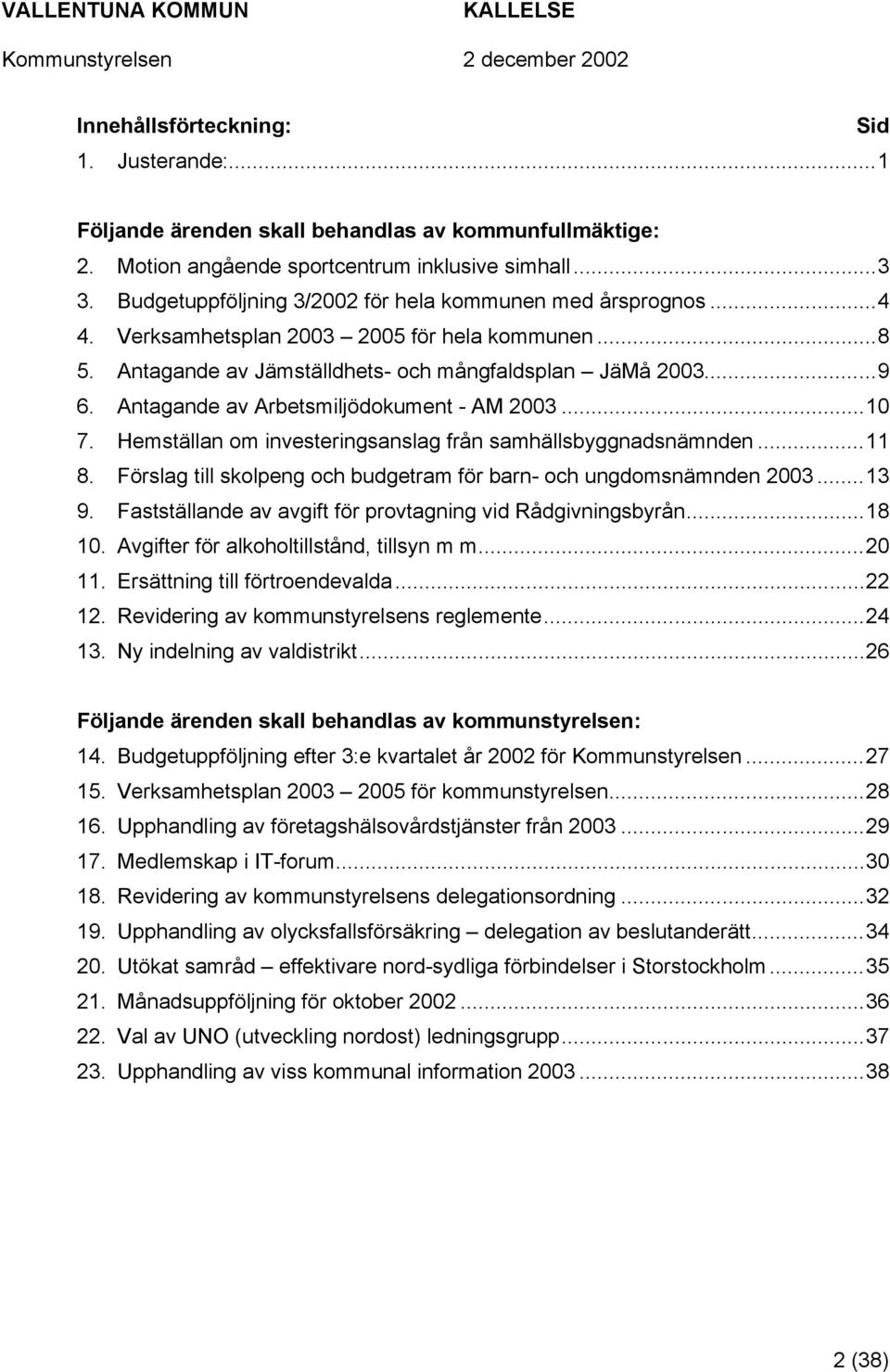 Antagande av Arbetsmiljödokument - AM 2003...10 7. Hemställan om investeringsanslag från samhällsbyggnadsnämnden...11 8. Förslag till skolpeng och budgetram för barn- och ungdomsnämnden 2003...13 9.