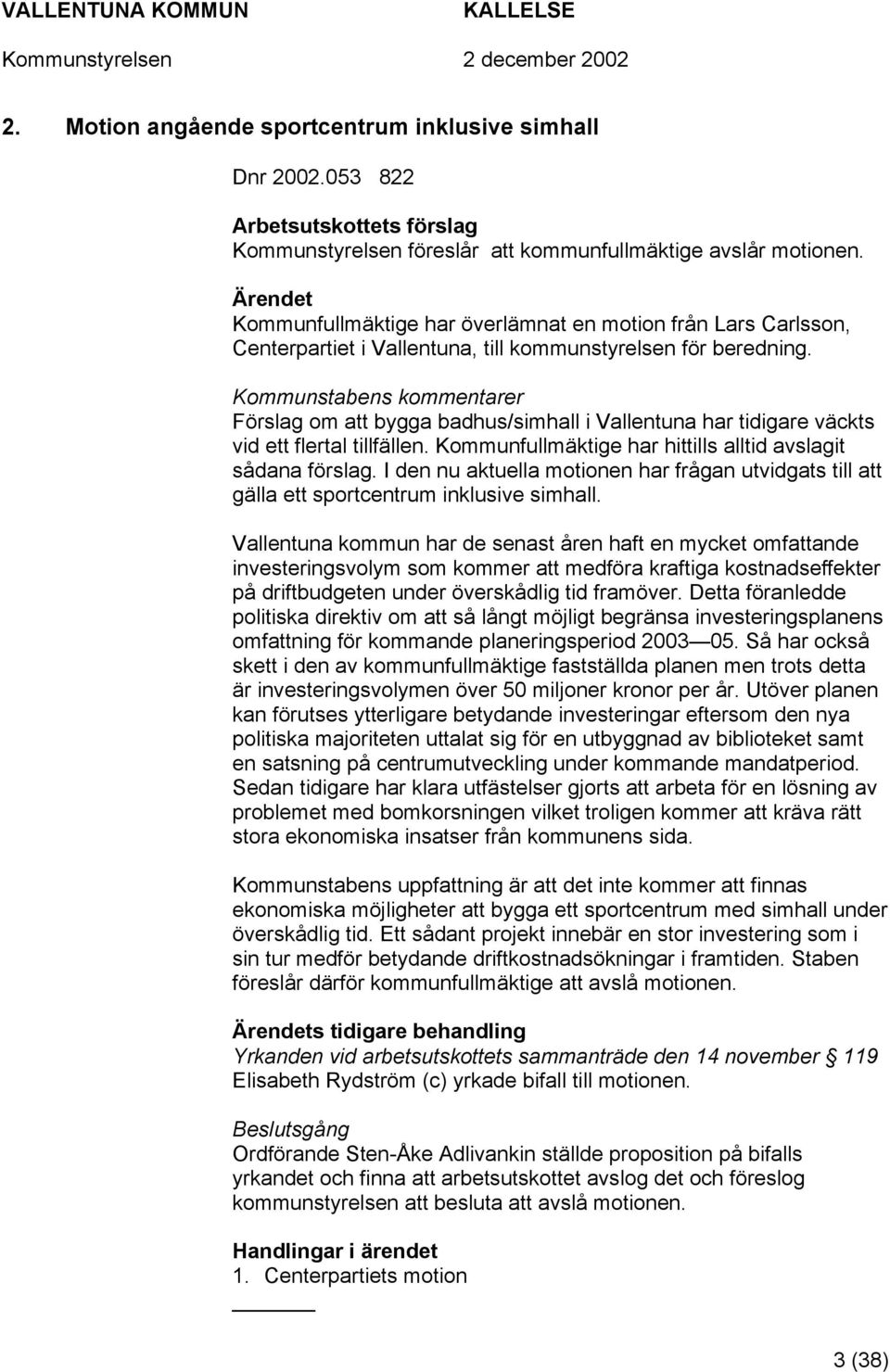 Kommunstabens kommentarer Förslag om att bygga badhus/simhall i Vallentuna har tidigare väckts vid ett flertal tillfällen. Kommunfullmäktige har hittills alltid avslagit sådana förslag.