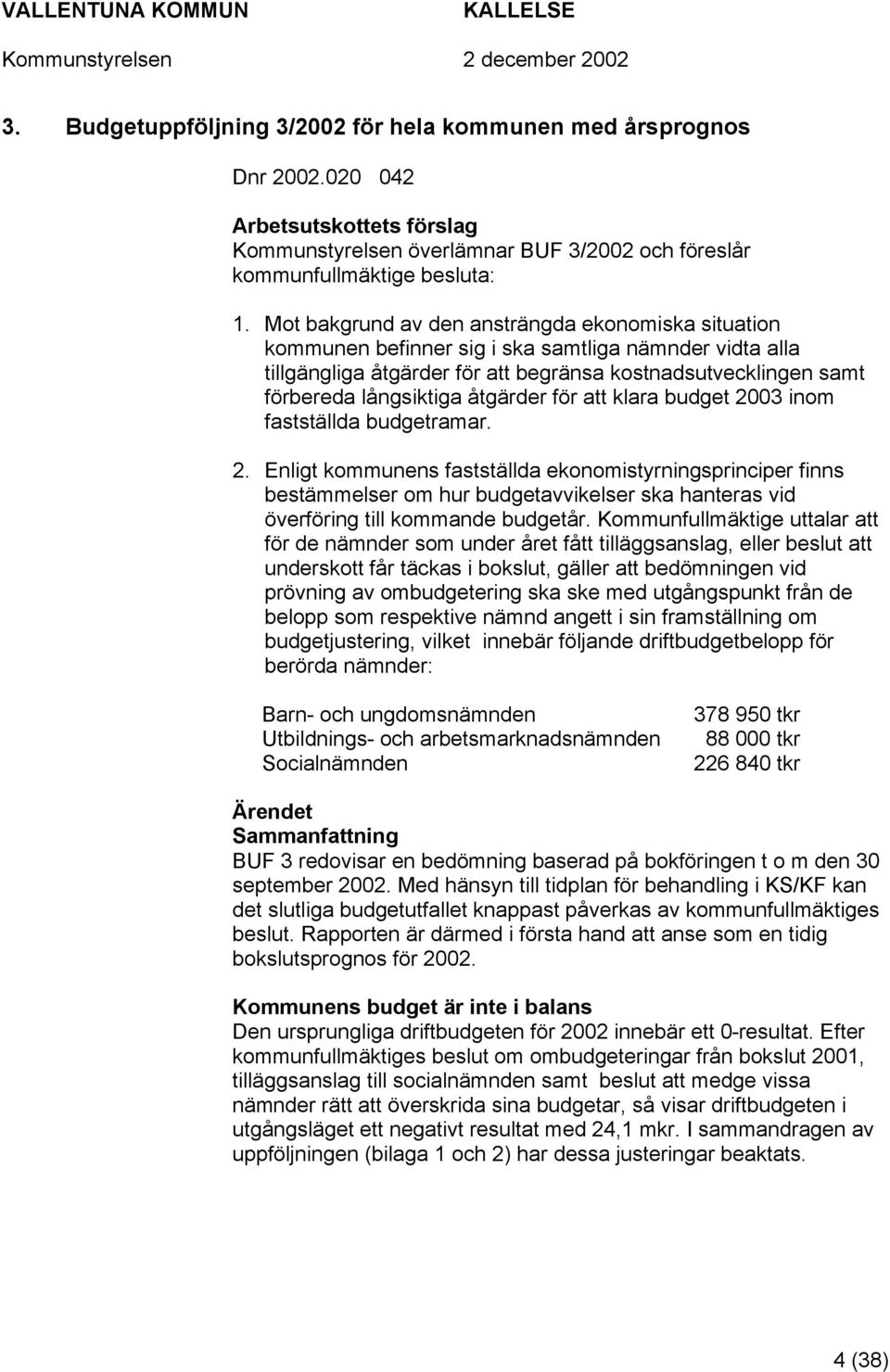 åtgärder för att klara budget 2003 inom fastställda budgetramar. 2. Enligt kommunens fastställda ekonomistyrningsprinciper finns bestämmelser om hur budgetavvikelser ska hanteras vid överföring till kommande budgetår.