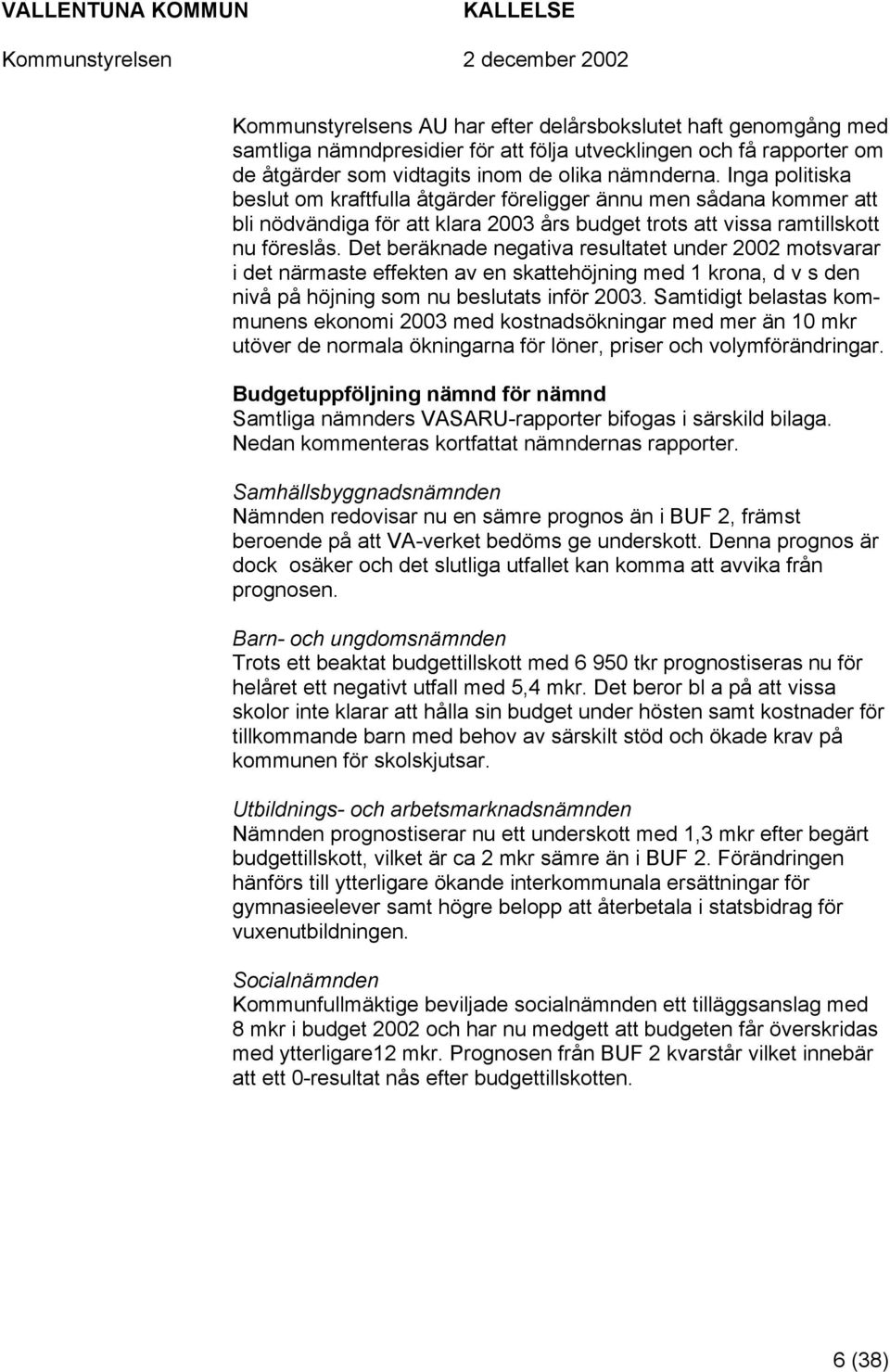 Det beräknade negativa resultatet under 2002 motsvarar i det närmaste effekten av en skattehöjning med 1 krona, d v s den nivå på höjning som nu beslutats inför 2003.