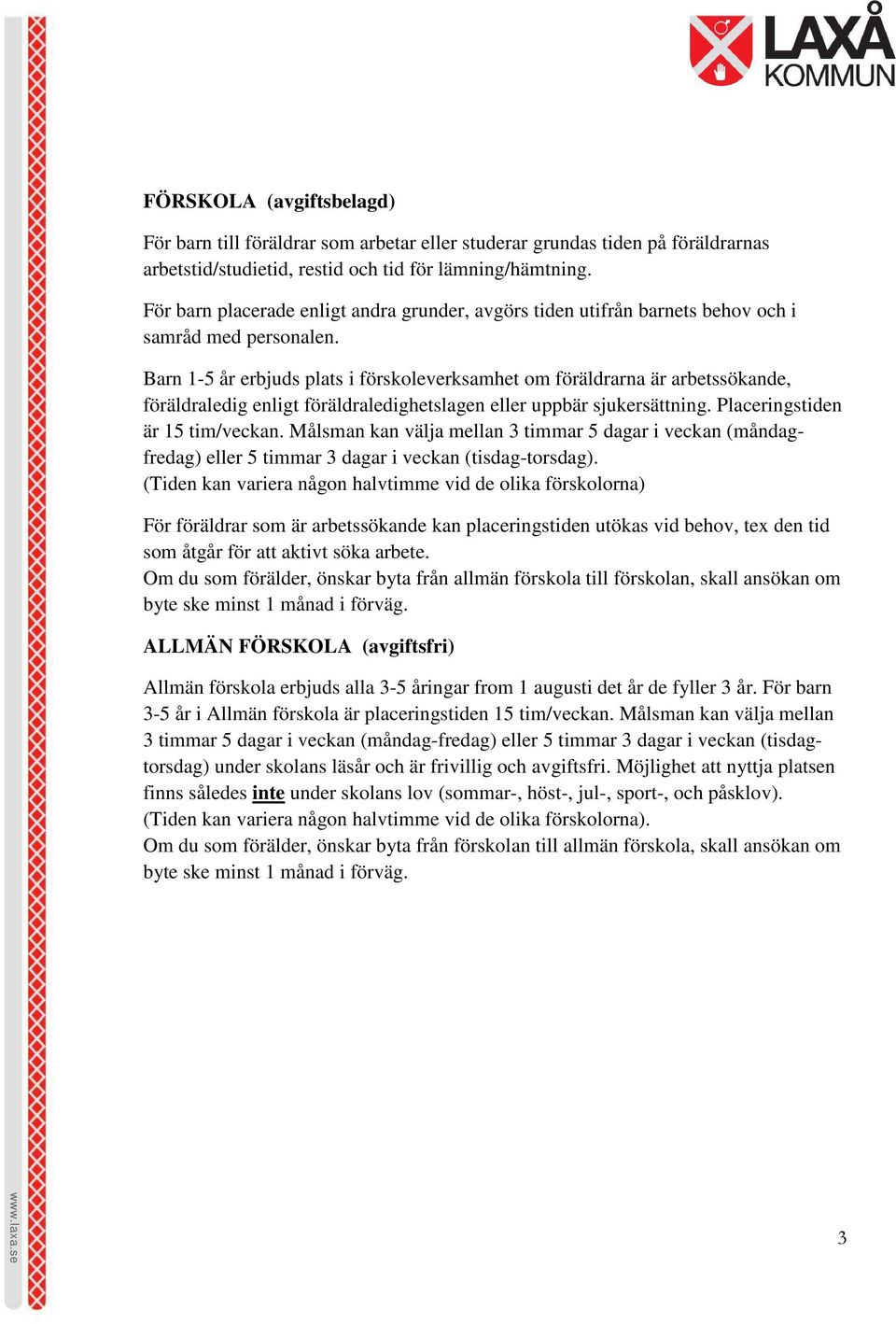 Barn 1-5 år erbjuds plats i förskoleverksamhet om föräldrarna är arbetssökande, föräldraledig enligt föräldraledighetslagen eller uppbär sjukersättning. Placeringstiden är 15 tim/veckan.