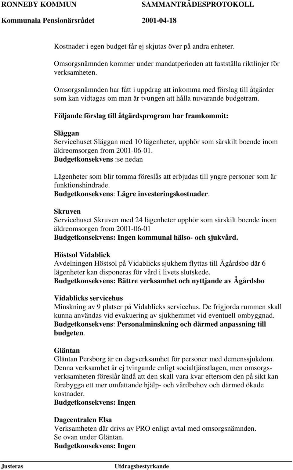 Följande förslag till åtgärdsprogram har framkommit: Släggan Servicehuset Släggan med 10 lägenheter, upphör som särskilt boende inom äldreomsorgen from 2001-06-01.