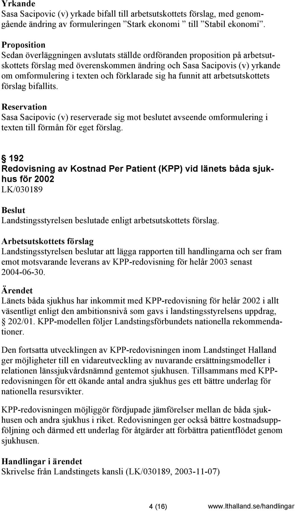 förklarade sig ha funnit att arbetsutskottets förslag bifallits. Reservation Sasa Sacipovic (v) reserverade sig mot beslutet avseende omformulering i texten till förmån för eget förslag.