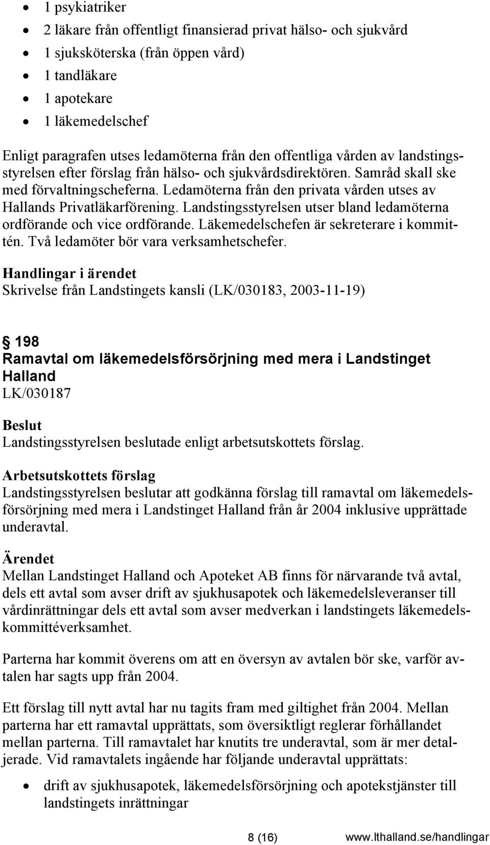 Ledamöterna från den privata vården utses av Hallands Privatläkarförening. Landstingsstyrelsen utser bland ledamöterna ordförande och vice ordförande. Läkemedelschefen är sekreterare i kommittén.