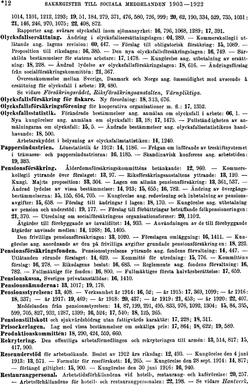 lagens revision: 09,447. Förslag till obligatorisk försäkring: 15, 1089. Proposition till riksdagen: 16, 385. Den nya olycksfallsförsäkringslagen: 16, 749.