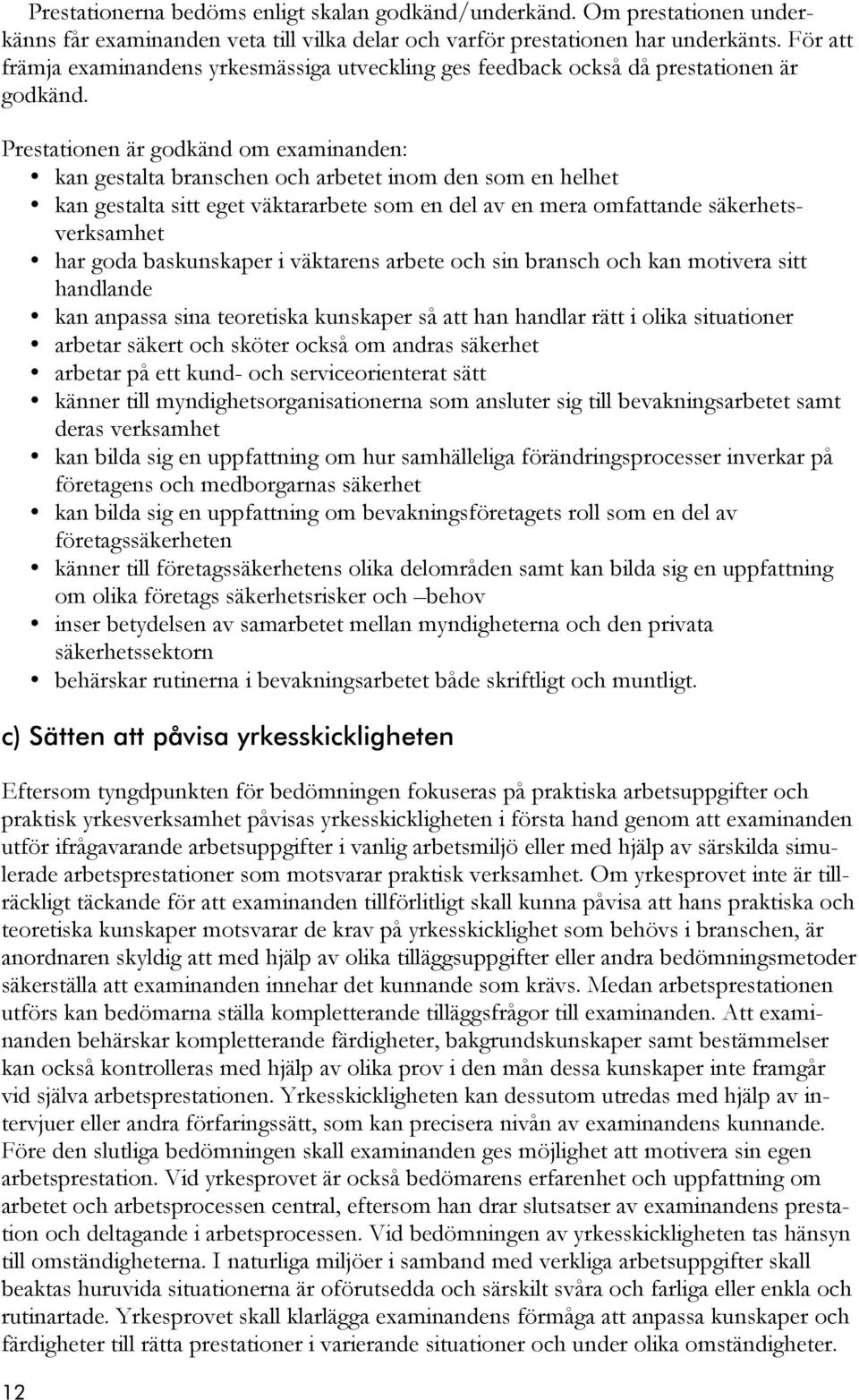 Prestationen är godkänd om examinanden: kan gestalta branschen och arbetet inom den som en helhet kan gestalta sitt eget väktararbete som en del av en mera omfattande säkerhetsverksamhet har goda