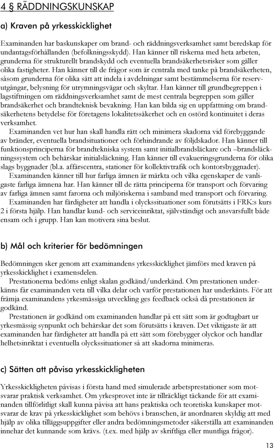 Han känner till de frågor som är centrala med tanke på brandsäkerheten, såsom grunderna för olika sätt att indela i avdelningar samt bestämmelserna för reservutgångar, belysning för utrymningsvägar