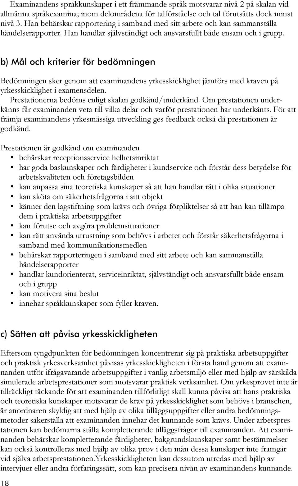 b) Mål och kriterier för bedömningen Bedömningen sker genom att examinandens yrkesskicklighet jämförs med kraven på yrkesskicklighet i examensdelen.