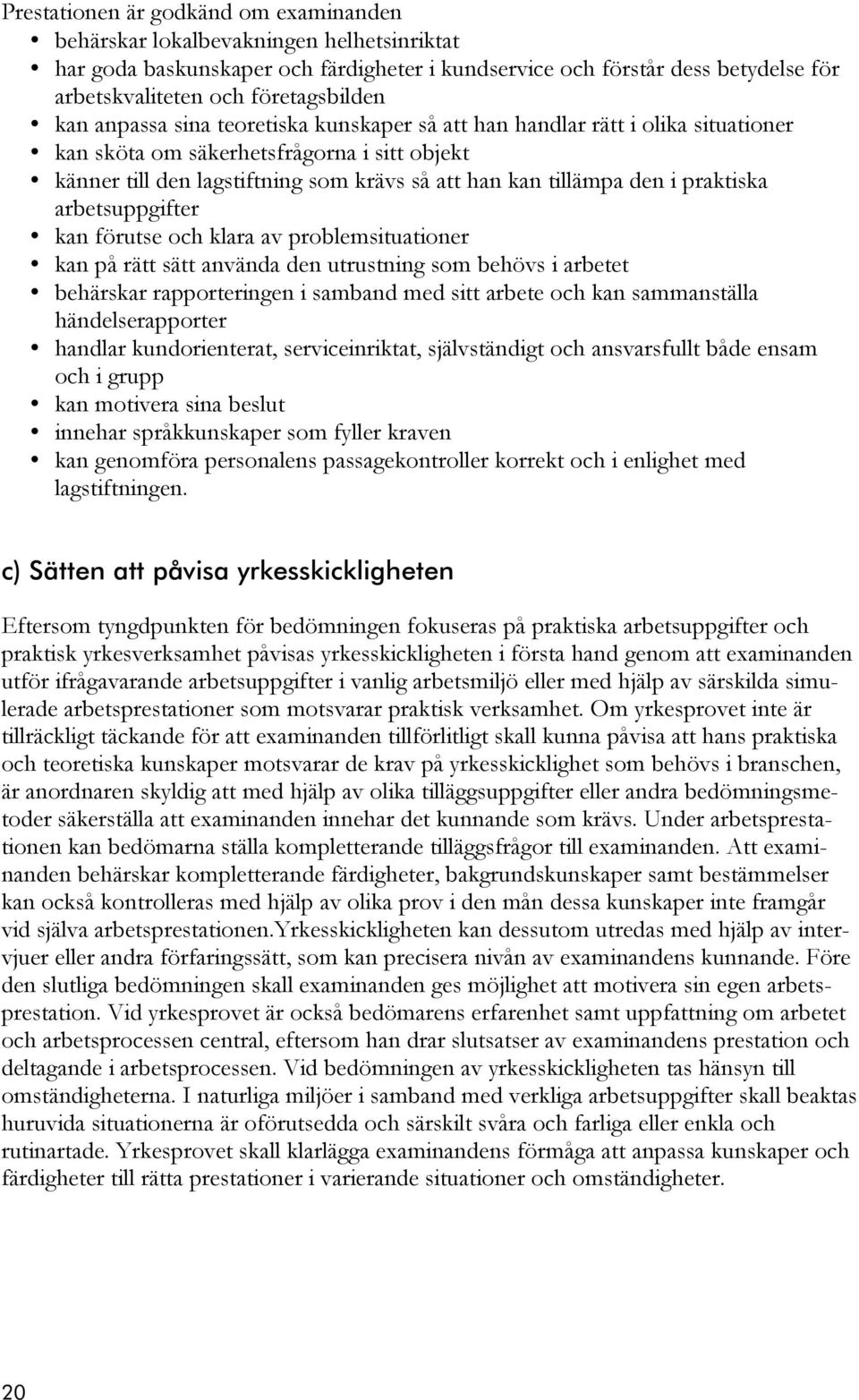 tillämpa den i praktiska arbetsuppgifter kan förutse och klara av problemsituationer kan på rätt sätt använda den utrustning som behövs i arbetet behärskar rapporteringen i samband med sitt arbete