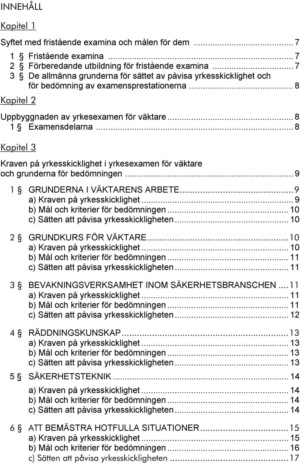 .. 8 Kapitel 3 Kraven på yrkesskicklighet i yrkesexamen för väktare och grunderna för bedömningen... 9 1 GRUNDERNA I VÄKTARENS ARBETE...9 a) Kraven på yrkesskicklighet.