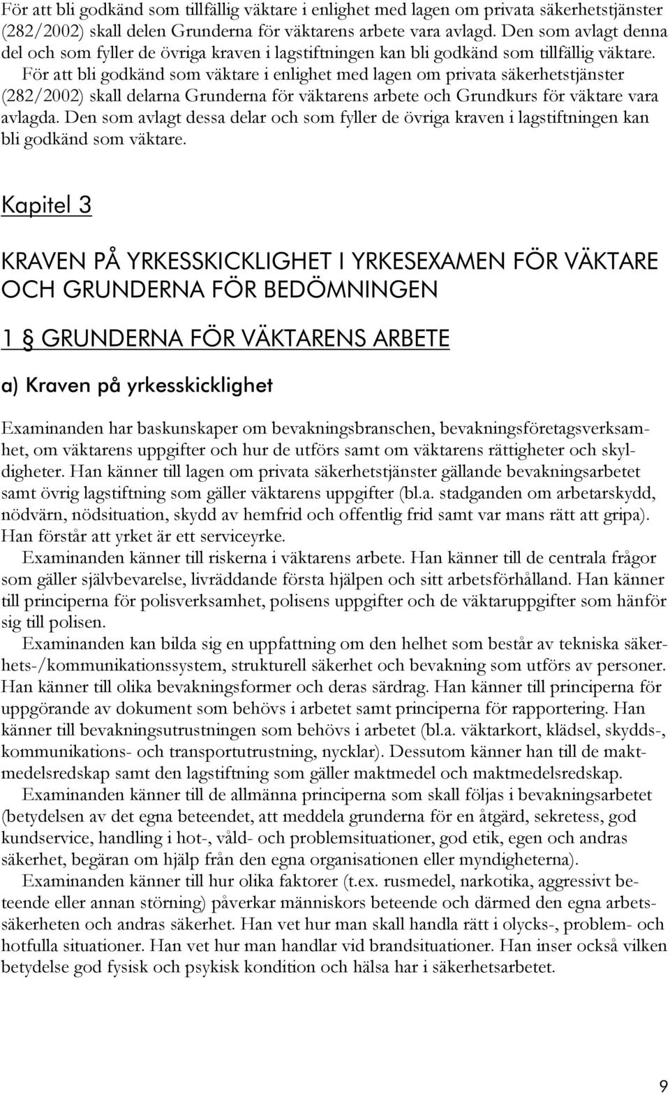 För att bli godkänd som väktare i enlighet med lagen om privata säkerhetstjänster (282/2002) skall delarna Grunderna för väktarens arbete och Grundkurs för väktare vara avlagda.