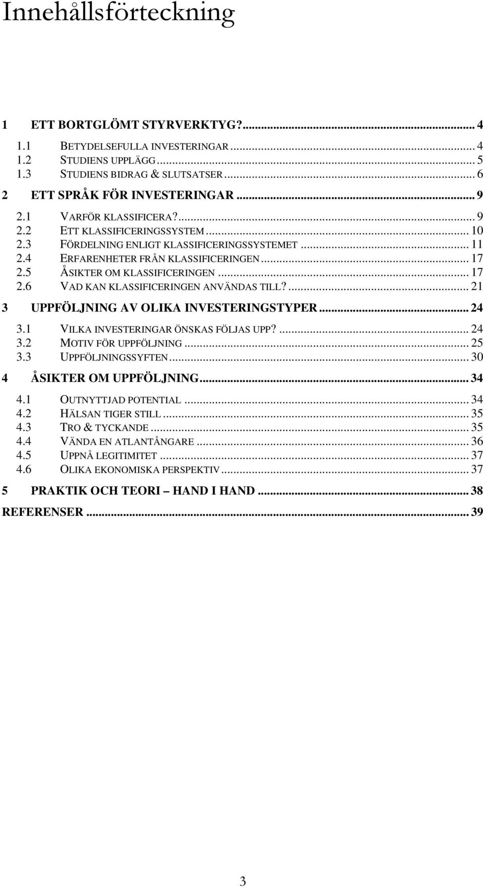 5 ÅSIKTER OM KLASSIFICERINGEN... 17 2.6 VAD KAN KLASSIFICERINGEN ANVÄNDAS TILL?... 21 3 UPPFÖLJNING AV OLIKA INVESTERINGSTYPER... 24 3.1 VILKA INVESTERINGAR ÖNSKAS FÖLJAS UPP?... 24 3.2 MOTIV FÖR UPPFÖLJNING.