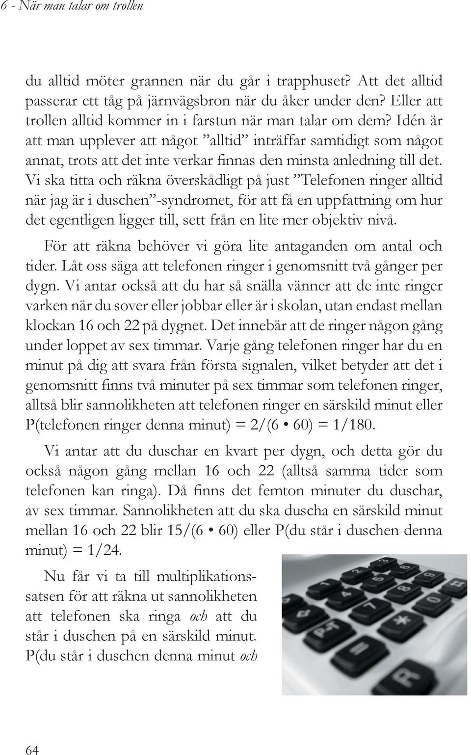 Vi ska titta och räkna överskådligt på just Telefonen ringer alltid när jag är i duschen -syndromet, för att få en uppfattning om hur det egentligen ligger till, sett från en lite mer objektiv nivå.