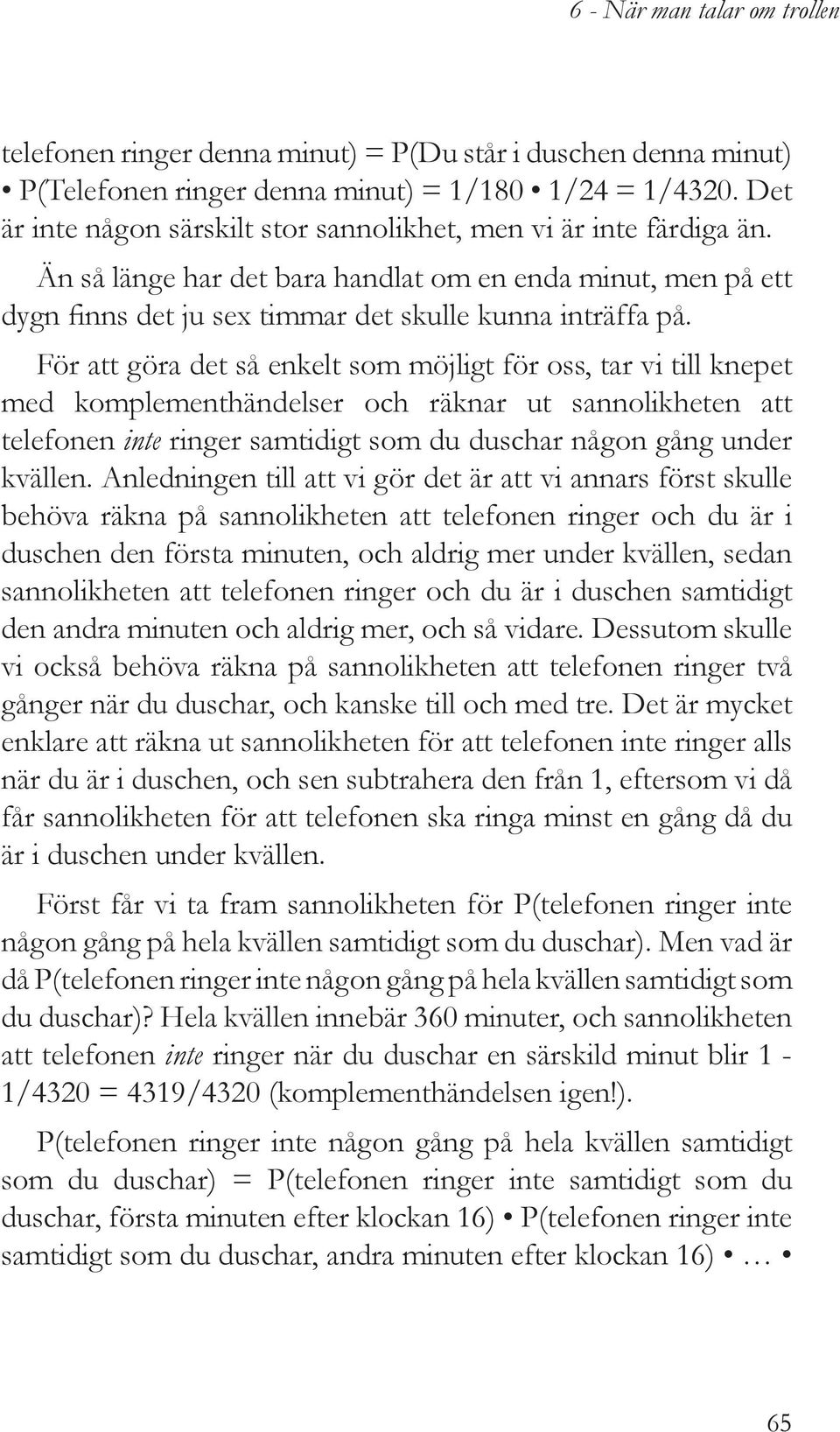 För att göra det så enkelt som möjligt för oss, tar vi till knepet med komplementhändelser och räknar ut sannolikheten att telefonen inte ringer samtidigt som du duschar någon gång under kvällen.