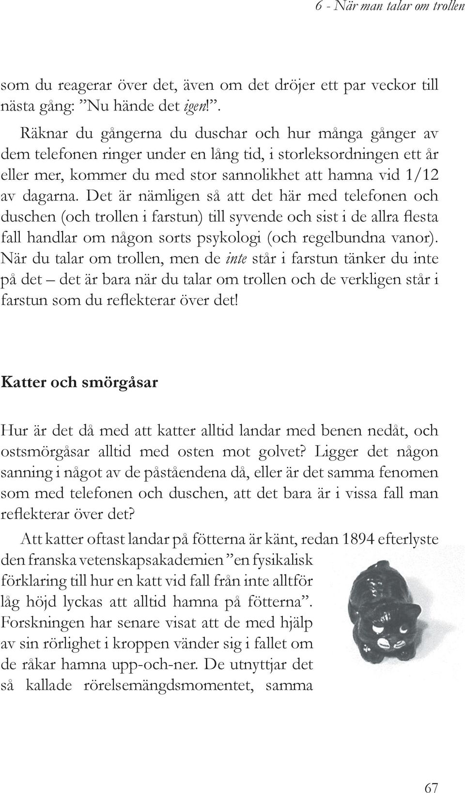 Det är nämligen så att det här med telefonen och duschen (och trollen i farstun) till syvende och sist i de allra flesta fall handlar om någon sorts psykologi (och regelbundna vanor).