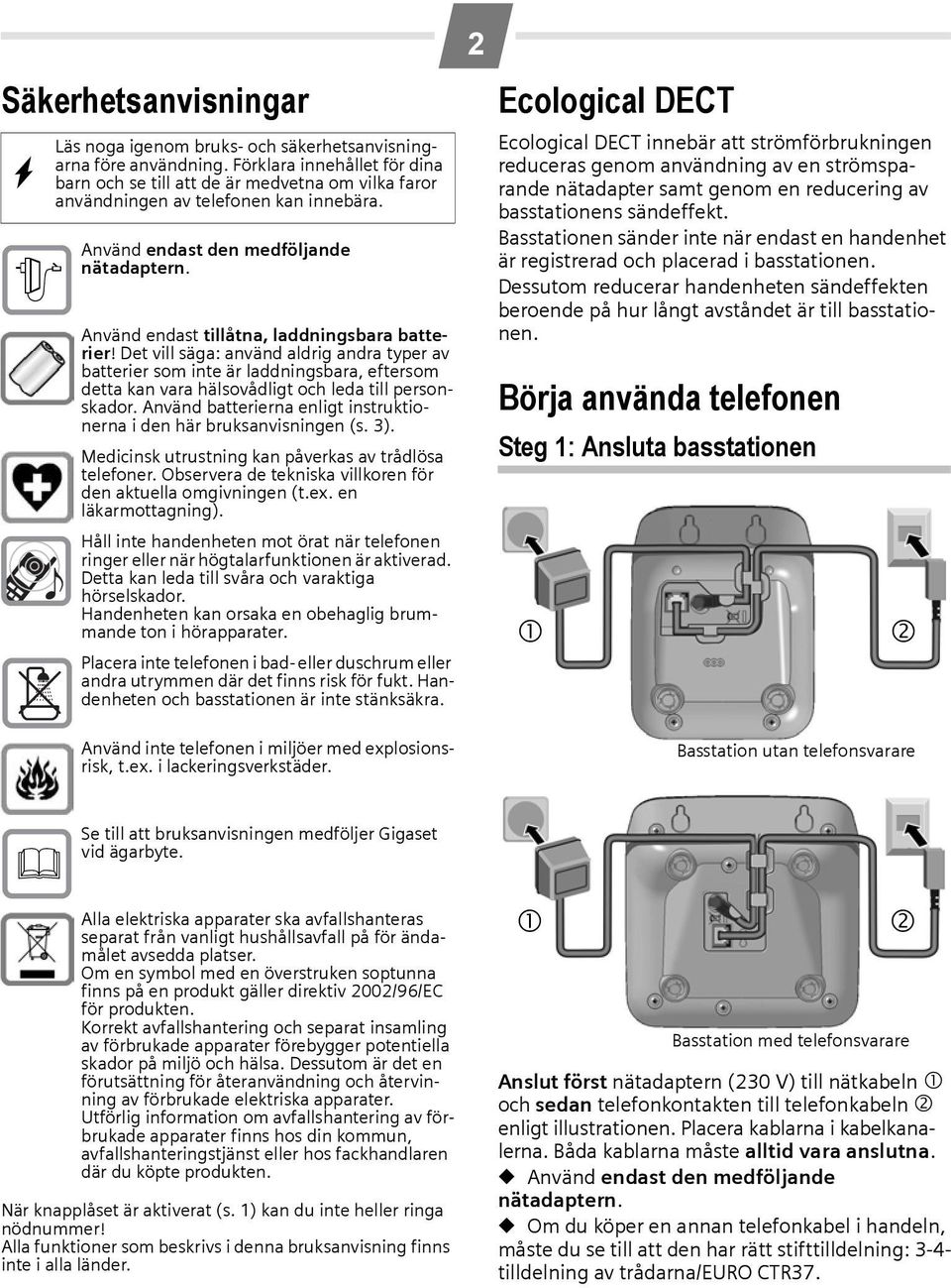 Använd endast tillåtna, laddningsbara batterier! Det vill säga: använd aldrig andra typer av batterier som inte är laddningsbara, eftersom detta kan vara hälsovådligt och leda till personskador.