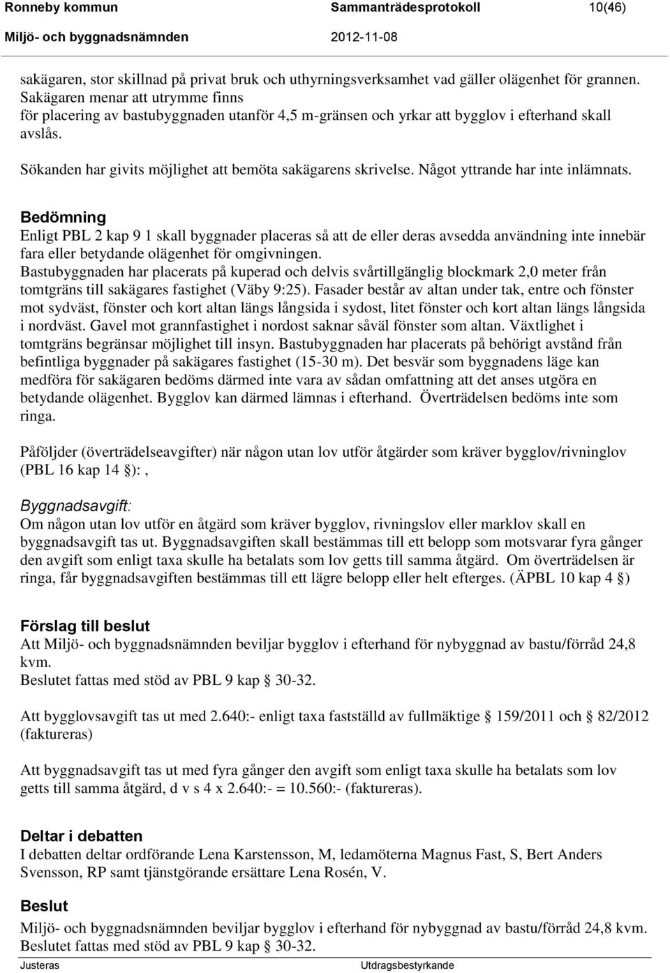 Något yttrande har inte inlämnats. Bedömning Enligt PBL 2 kap 9 1 skall byggnader placeras så att de eller deras avsedda användning inte innebär fara eller betydande olägenhet för omgivningen.