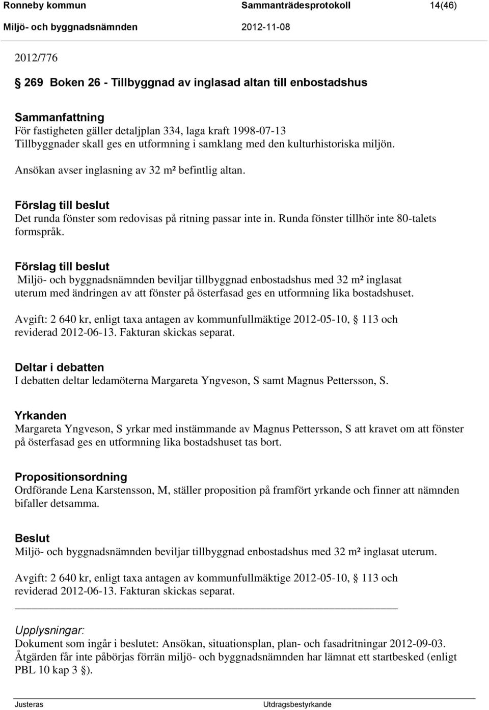Förslag till beslut Det runda fönster som redovisas på ritning passar inte in. Runda fönster tillhör inte 80-talets formspråk.