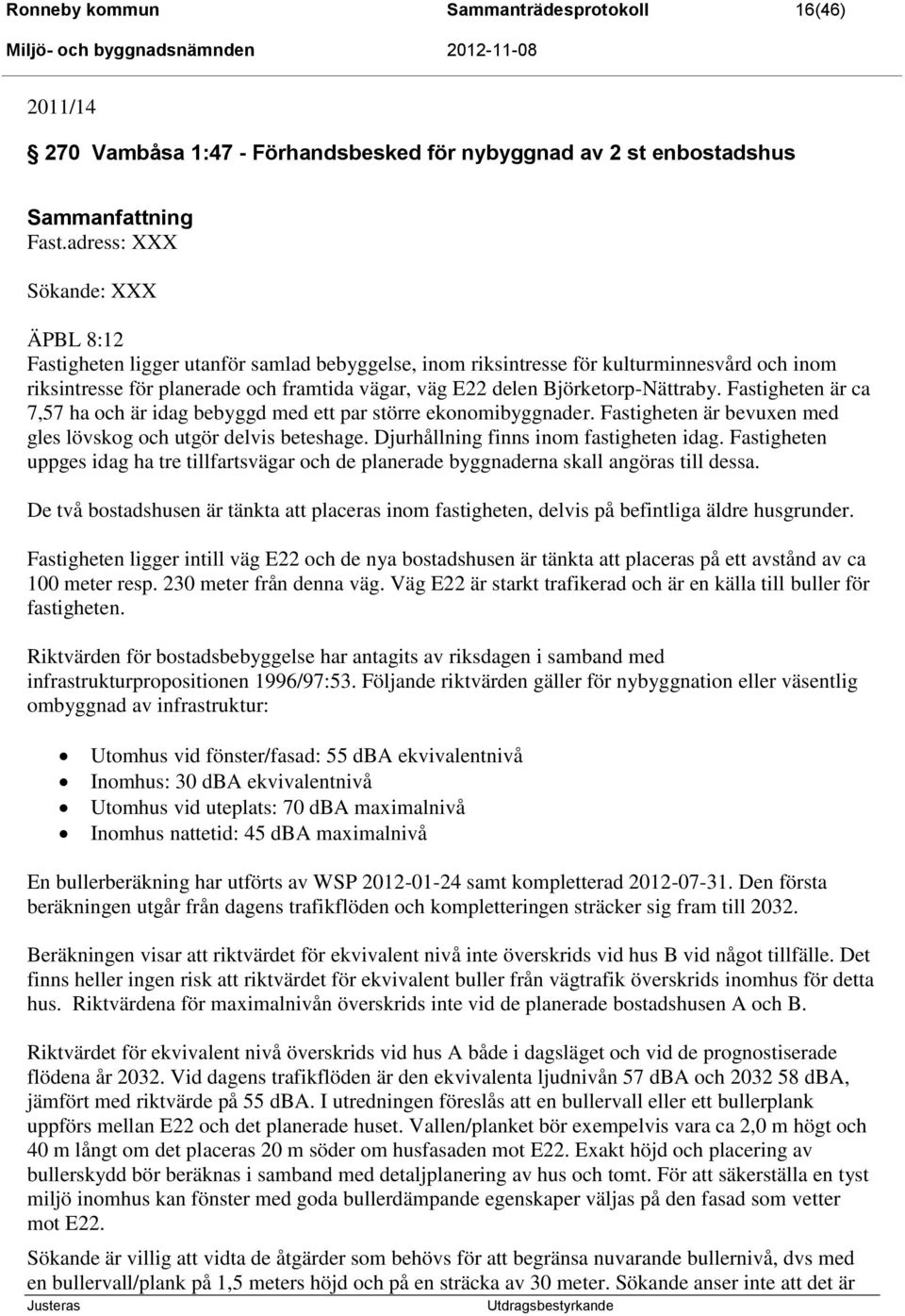 Björketorp-Nättraby. Fastigheten är ca 7,57 ha och är idag bebyggd med ett par större ekonomibyggnader. Fastigheten är bevuxen med gles lövskog och utgör delvis beteshage.