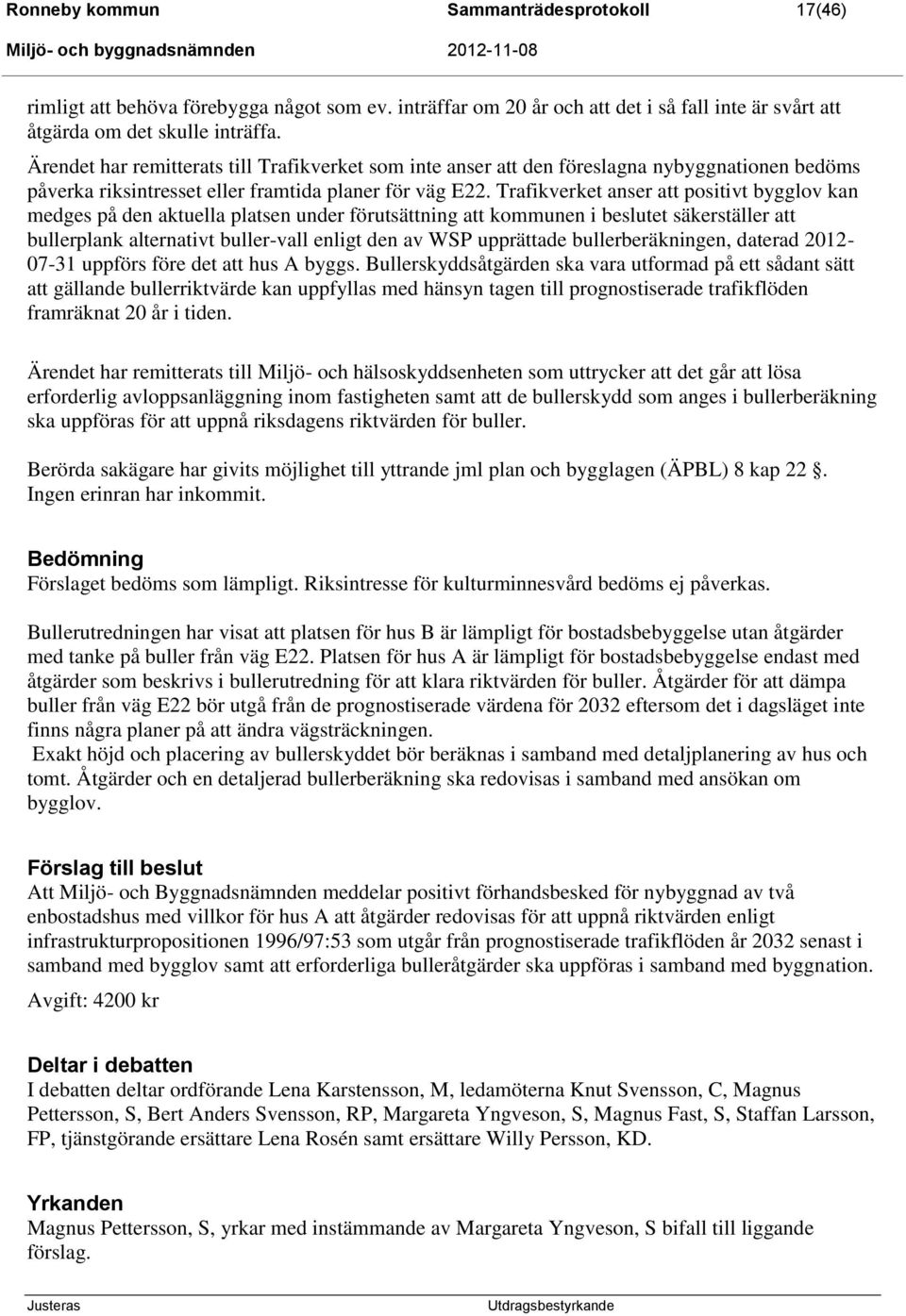 Trafikverket anser att positivt bygglov kan medges på den aktuella platsen under förutsättning att kommunen i beslutet säkerställer att bullerplank alternativt buller-vall enligt den av WSP