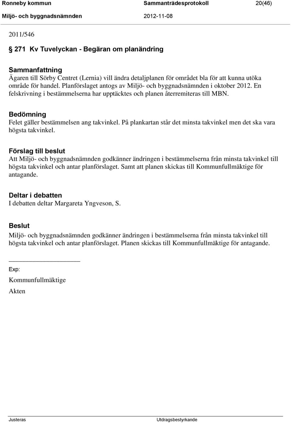 Bedömning Felet gäller bestämmelsen ang takvinkel. På plankartan står det minsta takvinkel men det ska vara högsta takvinkel.