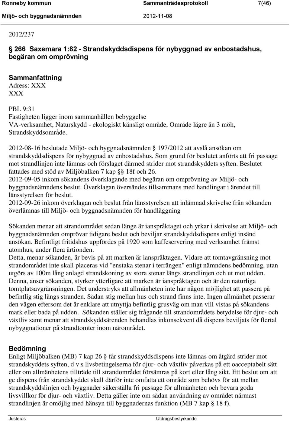 2012-08-16 beslutade Miljö- och byggnadsnämnden 197/2012 att avslå ansökan om strandskyddsdispens för nybyggnad av enbostadshus.