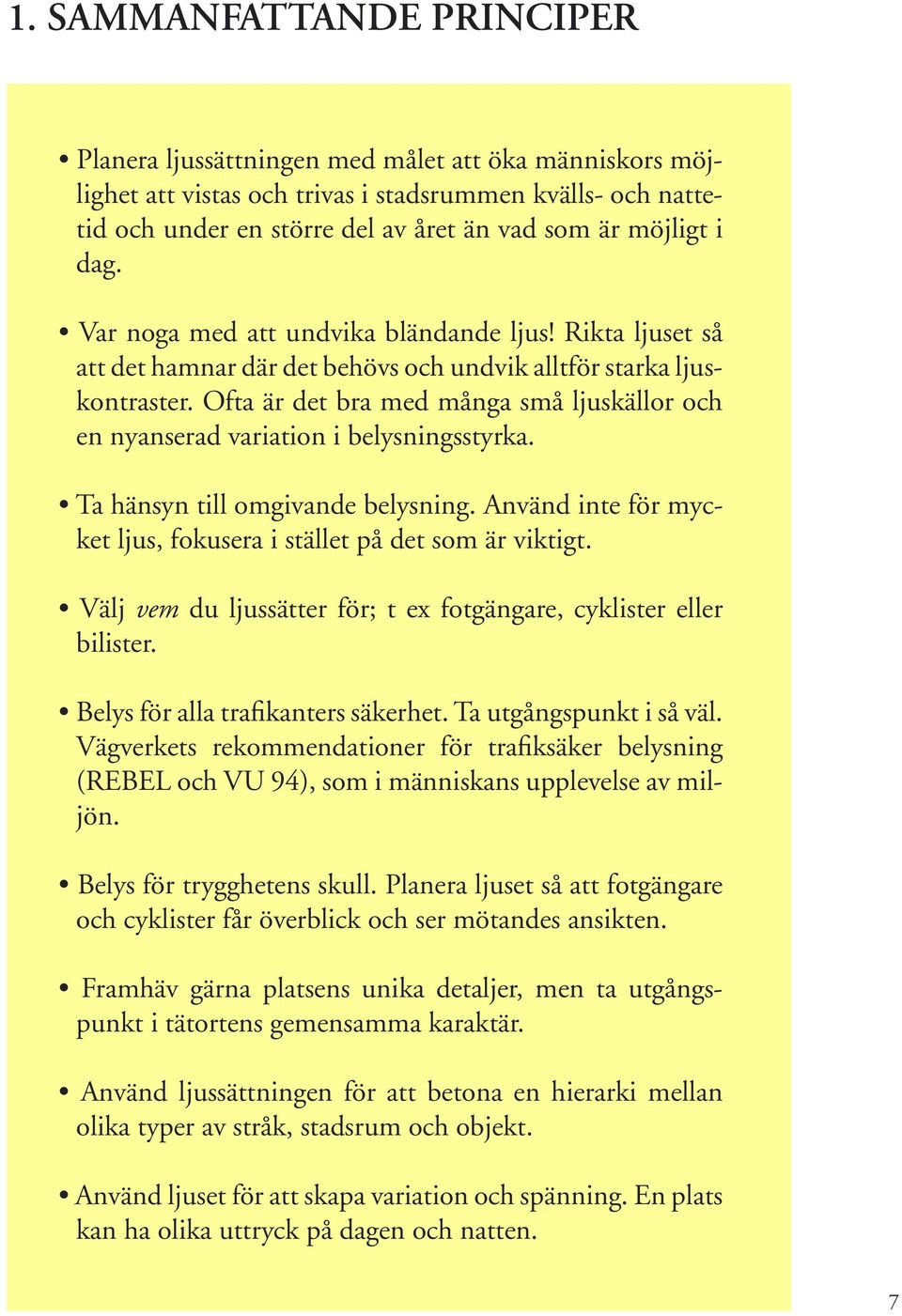 Ofta är det bra med många små ljuskällor och en nyanserad variation i belysningsstyrka. Ta hänsyn till omgivande belysning. Använd inte för mycket ljus, fokusera i stället på det som är viktigt.