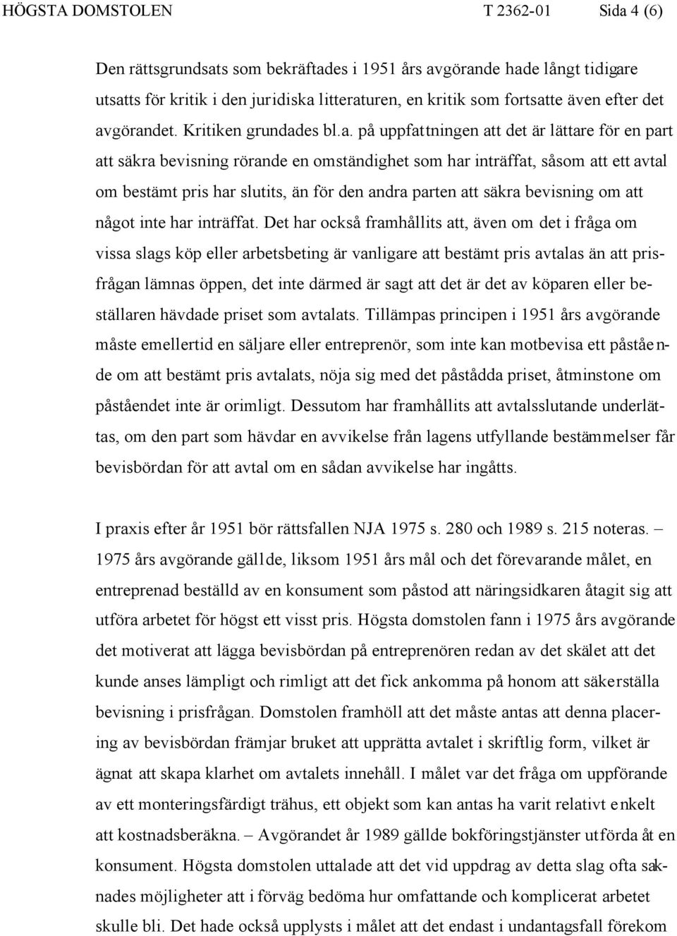 görandet. Kritiken grundades bl.a. på uppfattningen att det är lättare för en part att säkra bevisning rörande en omständighet som har inträffat, såsom att ett avtal om bestämt pris har slutits, än