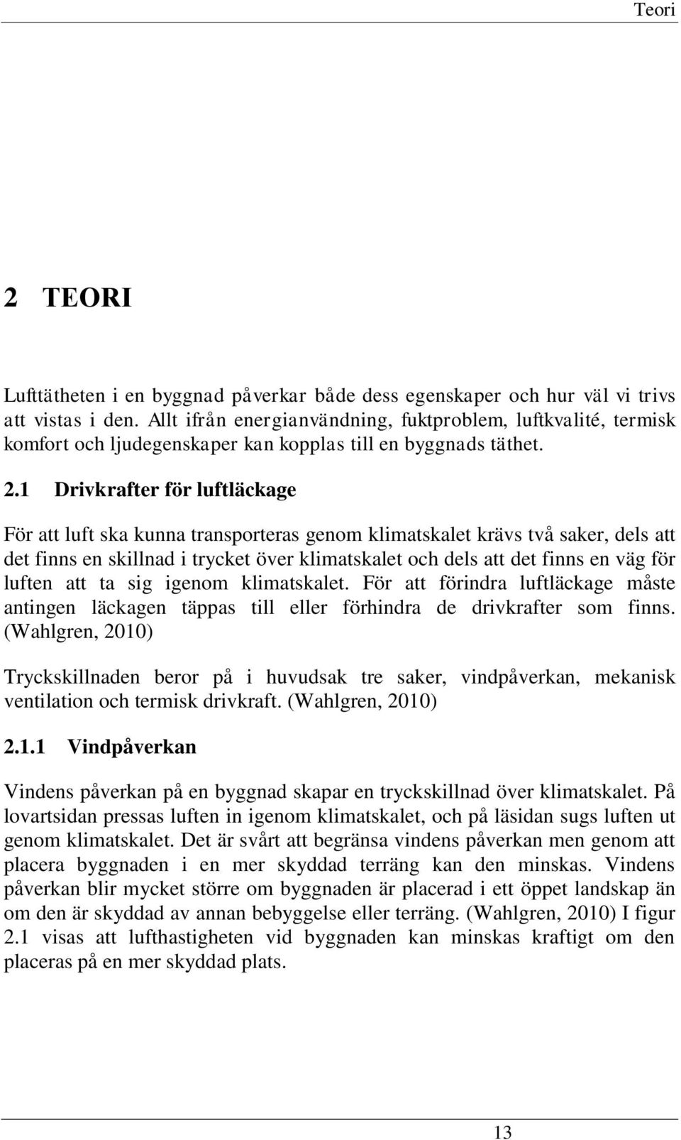 1 Drivkrafter för luftläckage För att luft ska kunna transporteras genom klimatskalet krävs två saker, dels att det finns en skillnad i trycket över klimatskalet och dels att det finns en väg för