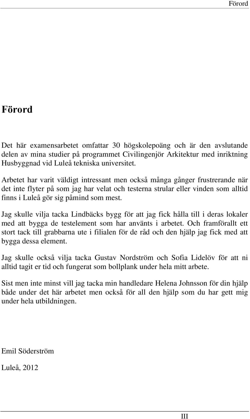 Arbetet har varit väldigt intressant men också många gånger frustrerande när det inte flyter på som jag har velat och testerna strular eller vinden som alltid finns i Luleå gör sig påmind som mest.