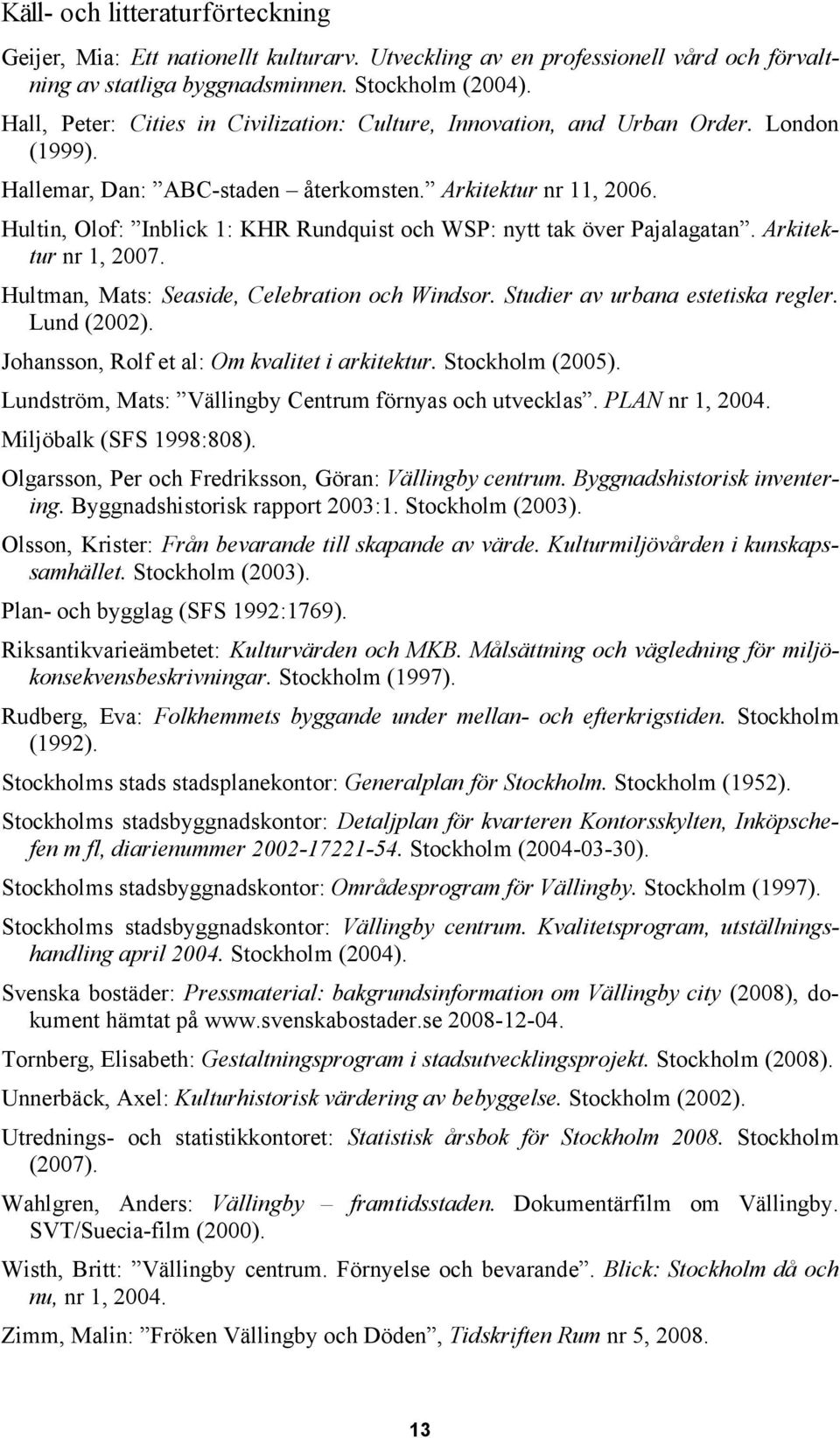 Hultin, Olof: Inblick 1: KHR Rundquist och WSP: nytt tak över Pajalagatan. Arkitektur nr 1, 2007. Hultman, Mats: Seaside, Celebration och Windsor. Studier av urbana estetiska regler. Lund (2002).