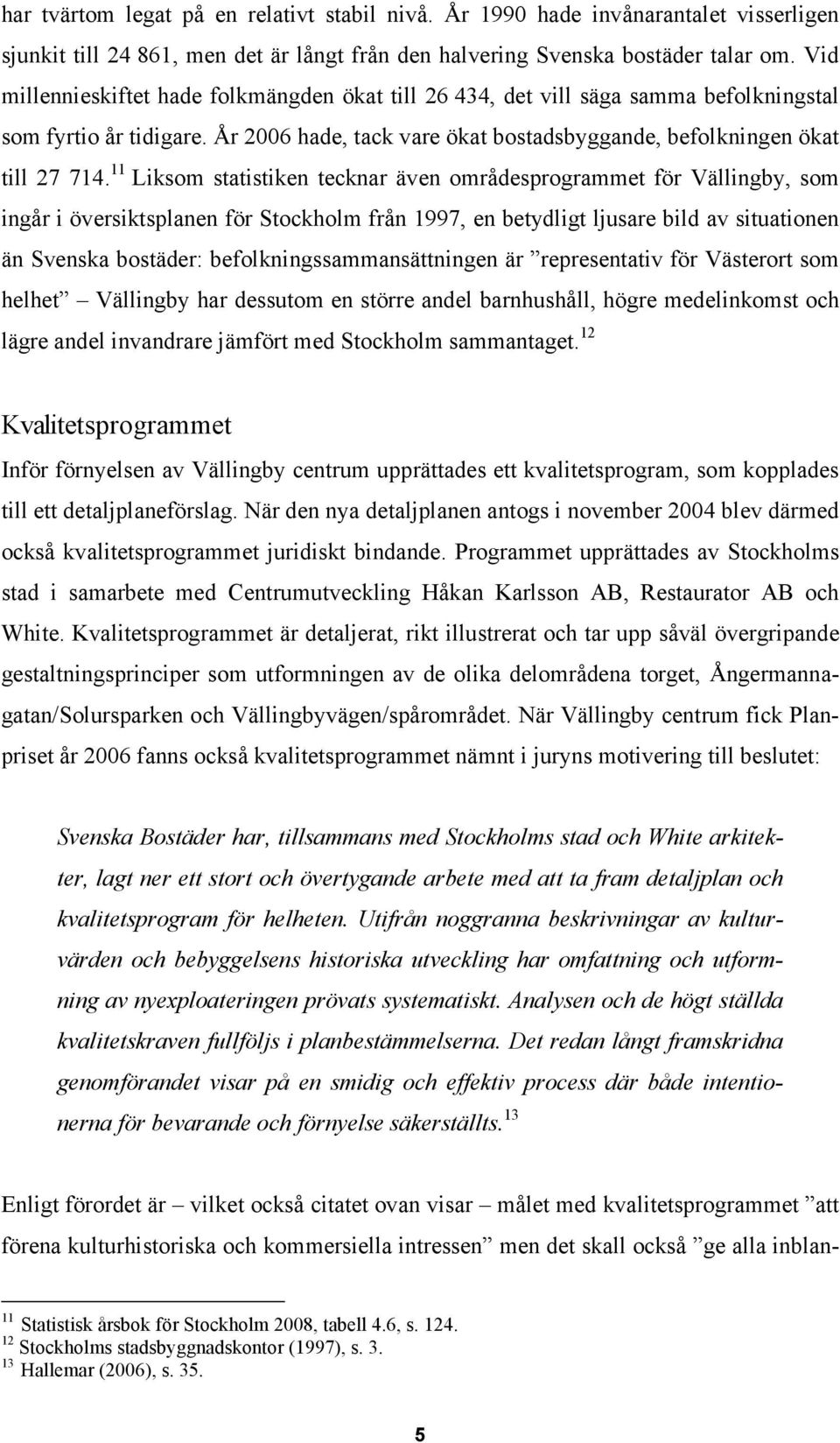 11 Liksom statistiken tecknar även områdesprogrammet för Vällingby, som ingår i översiktsplanen för Stockholm från 1997, en betydligt ljusare bild av situationen än Svenska bostäder: