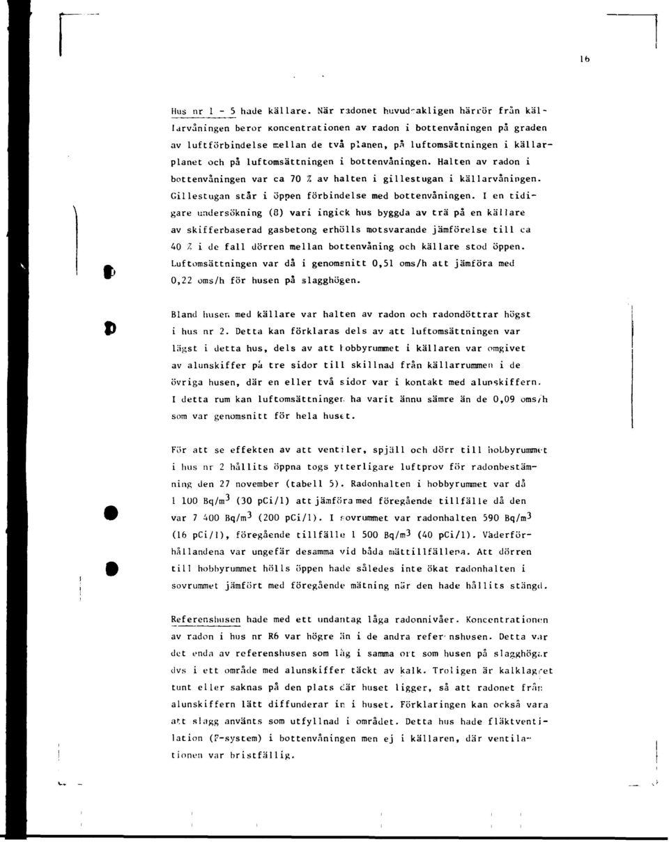 luftomsättningen i bottenvåningen. Halten av radon i bottenvåningen var ca 70 % av halten i gillestugan i källarvåningen. Gillestugan står i öppen förbindelse med bottenvåningen.