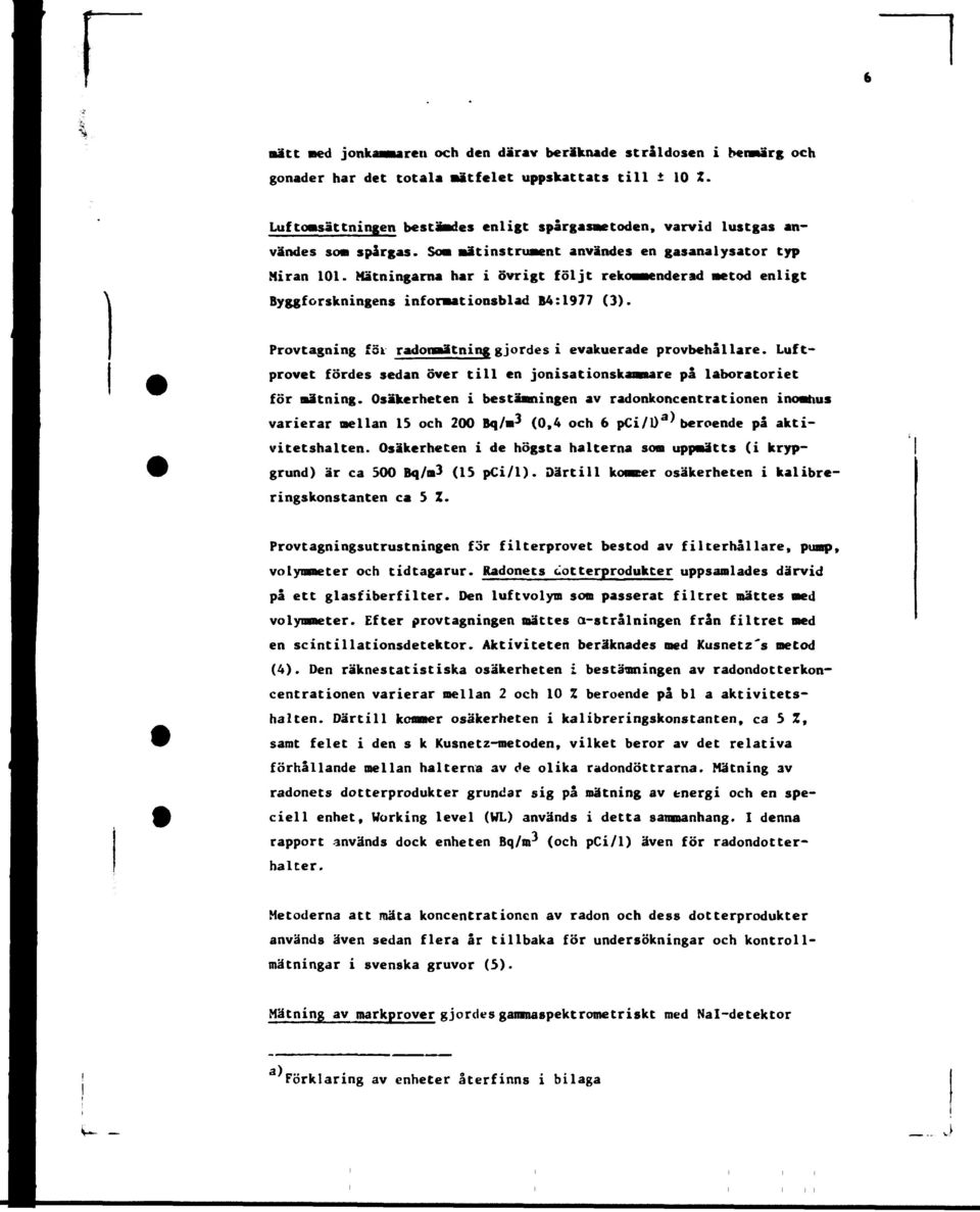 Mätningarna har i övrigt följt rekommenderad metod enligt Byggforskningens informationsblad B4:1977 (3). Provtagning föl radonmätning gjordes i evakuerade provbehållare.