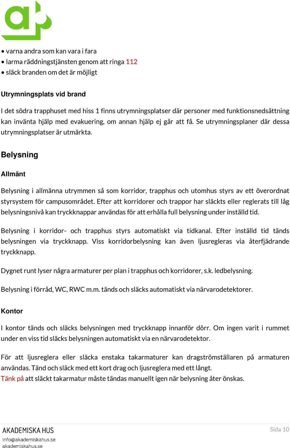 Belysning Allmänt Belysning i allmänna utrymmen så som korridor, trapphus och utomhus styrs av ett överordnat styrsystem för campusområdet.