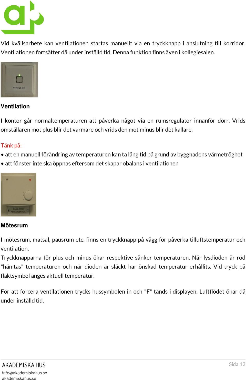 Tänk på: att en manuell förändring av temperaturen kan ta lång tid på grund av byggnadens värmetröghet att fönster inte ska öppnas eftersom det skapar obalans i ventilationen Mötesrum I mötesrum,