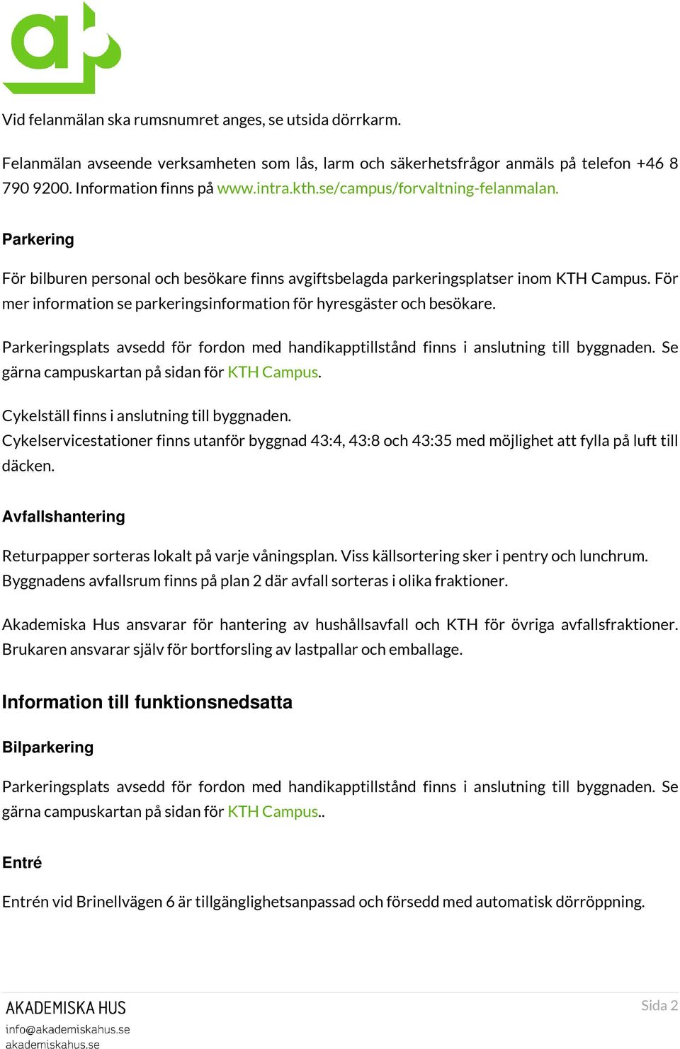 För mer information se parkeringsinformation för hyresgäster och besökare. Parkeringsplats avsedd för fordon med handikapptillstånd finns i anslutning till byggnaden.