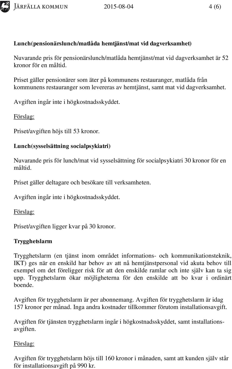 Lunch(sysselsättning socialpsykiatri) Nuvarande pris för lunch/mat vid sysselsättning för socialpsykiatri 30 kronor för en måltid. Priset gäller deltagare och besökare till verksamheten.