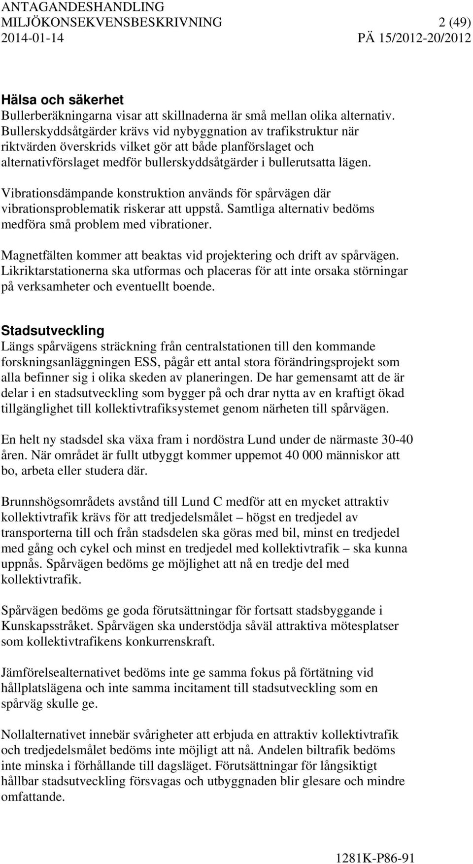 Vibrationsdämpande konstruktion används för spårvägen där vibrationsproblematik riskerar att uppstå. Samtliga alternativ bedöms medföra små problem med vibrationer.