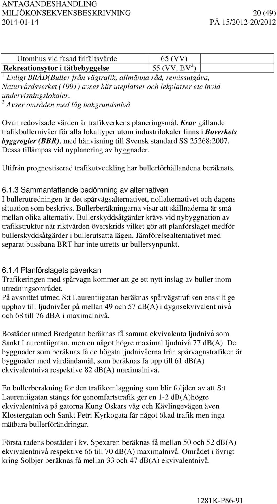 Krav gällande trafikbullernivåer för alla lokaltyper utom industrilokaler finns i Boverkets byggregler (BBR), med hänvisning till Svensk standard SS 25268:2007.