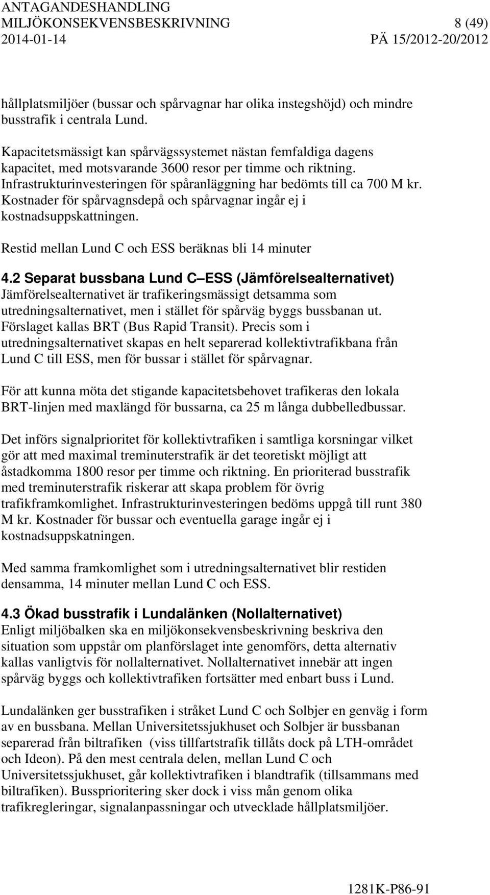 Infrastrukturinvesteringen för spåranläggning har bedömts till ca 700 M kr. Kostnader för spårvagnsdepå och spårvagnar ingår ej i kostnadsuppskattningen.